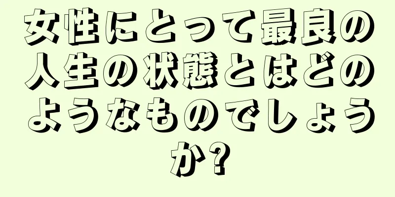 女性にとって最良の人生の状態とはどのようなものでしょうか?