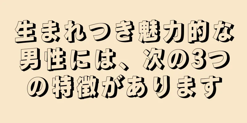 生まれつき魅力的な男性には、次の3つの特徴があります