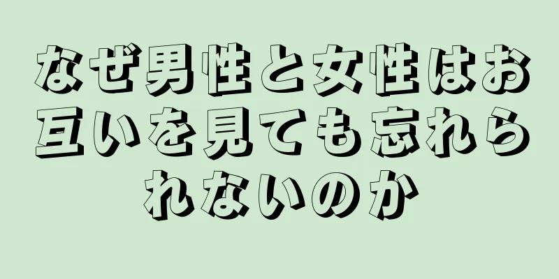 なぜ男性と女性はお互いを見ても忘れられないのか