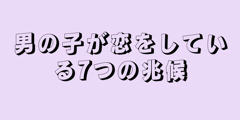 男の子が恋をしている7つの兆候