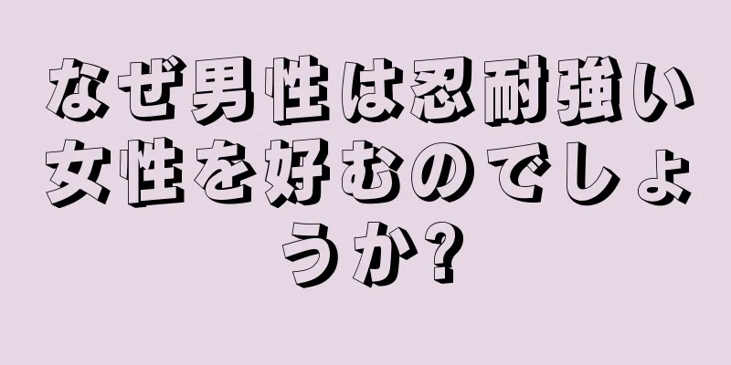 なぜ男性は忍耐強い女性を好むのでしょうか?