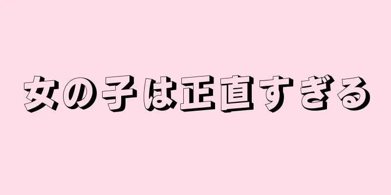 女の子は正直すぎる
