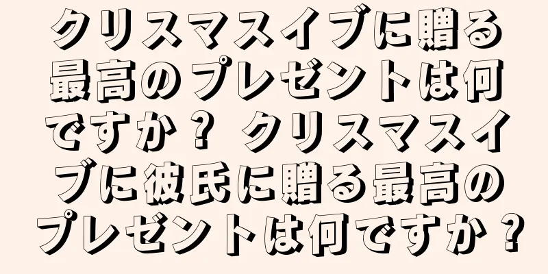クリスマスイブに贈る最高のプレゼントは何ですか？ クリスマスイブに彼氏に贈る最高のプレゼントは何ですか？