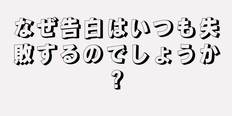 なぜ告白はいつも失敗するのでしょうか?