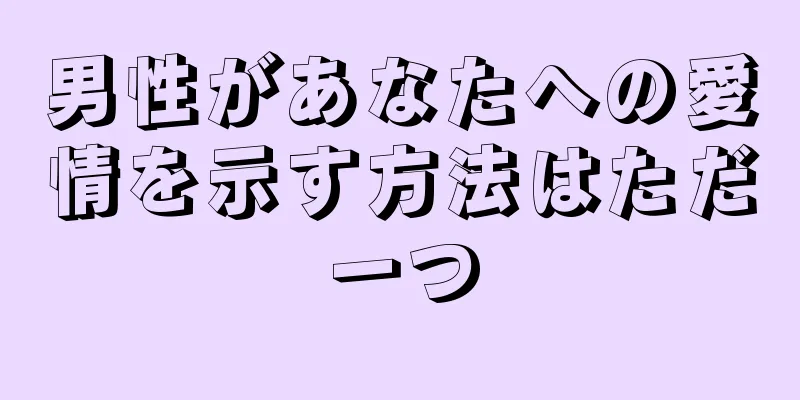 男性があなたへの愛情を示す方法はただ一つ