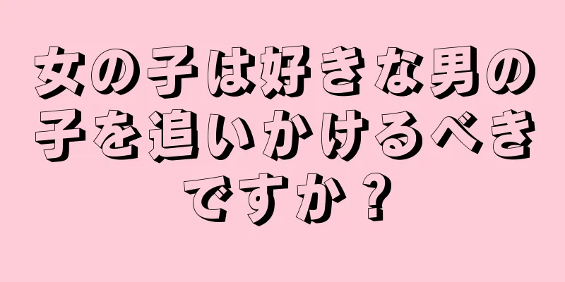 女の子は好きな男の子を追いかけるべきですか？