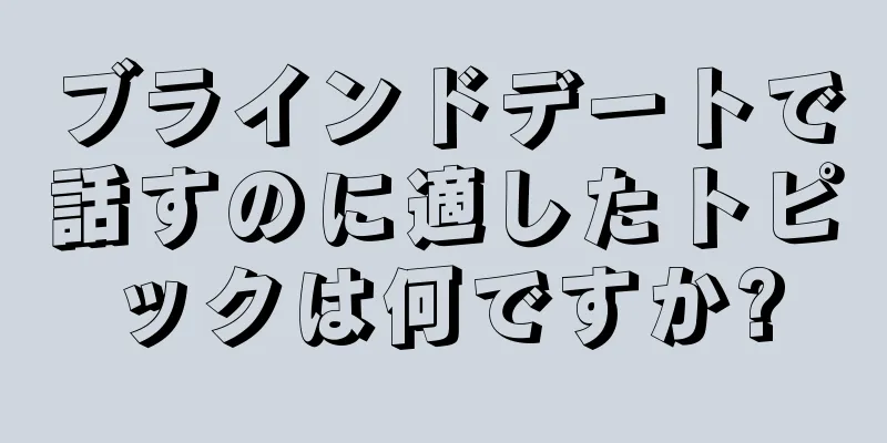 ブラインドデートで話すのに適したトピックは何ですか?