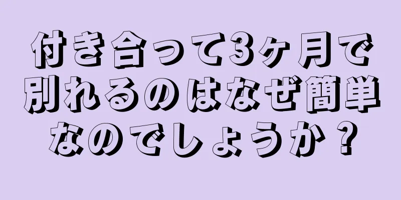 付き合って3ヶ月で別れるのはなぜ簡単なのでしょうか？