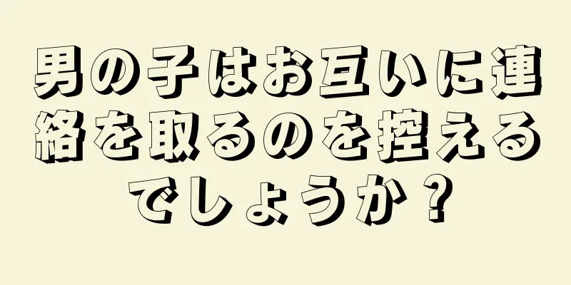 男の子はお互いに連絡を取るのを控えるでしょうか？