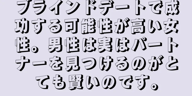 ブラインドデートで成功する可能性が高い女性。男性は実はパートナーを見つけるのがとても賢いのです。