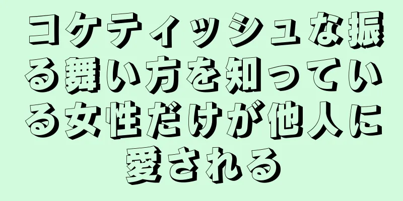 コケティッシュな振る舞い方を知っている女性だけが他人に愛される
