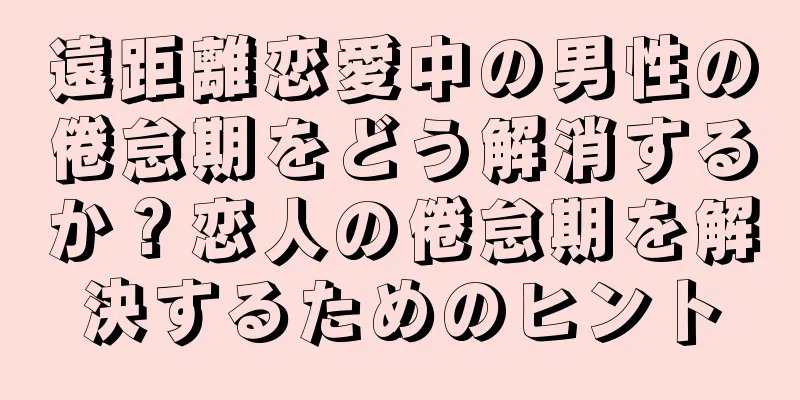 遠距離恋愛中の男性の倦怠期をどう解消するか？恋人の倦怠期を解決するためのヒント