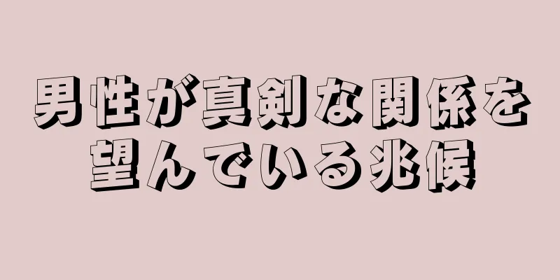 男性が真剣な関係を望んでいる兆候