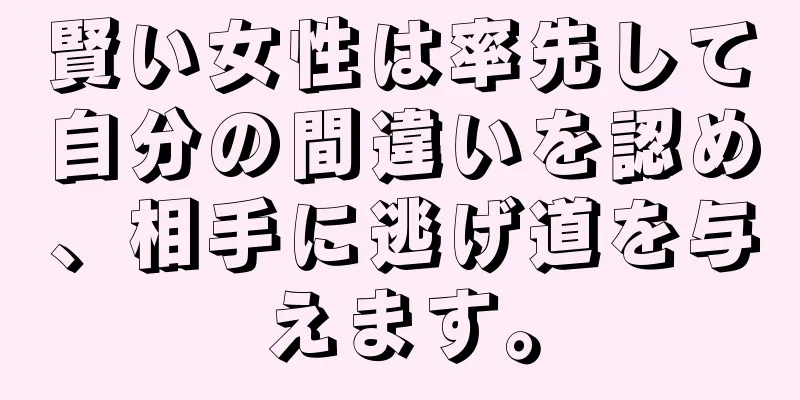 賢い女性は率先して自分の間違いを認め、相手に逃げ道を与えます。