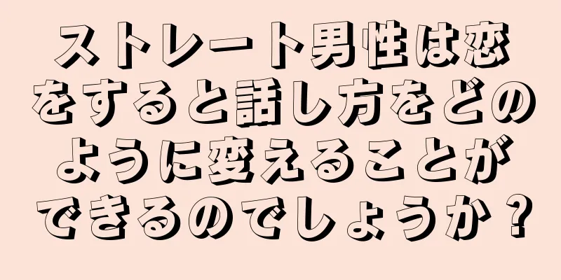 ストレート男性は恋をすると話し方をどのように変えることができるのでしょうか？