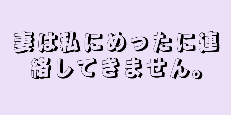 妻は私にめったに連絡してきません。