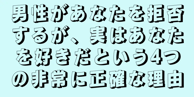 男性があなたを拒否するが、実はあなたを好きだという4つの非常に正確な理由