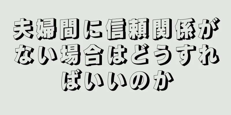 夫婦間に信頼関係がない場合はどうすればいいのか