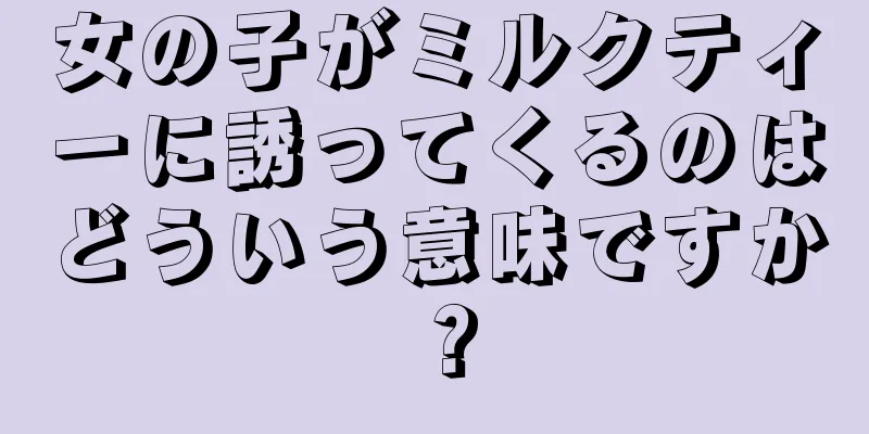 女の子がミルクティーに誘ってくるのはどういう意味ですか？