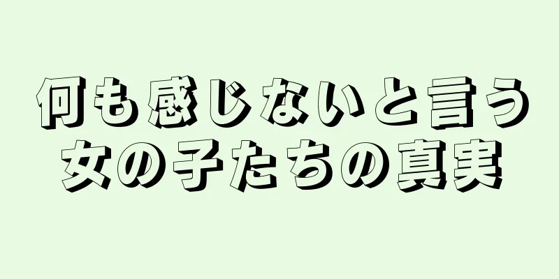 何も感じないと言う女の子たちの真実