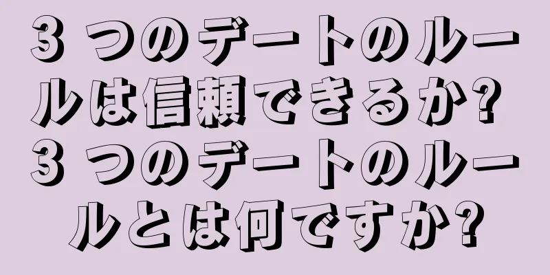 3 つのデートのルールは信頼できるか? 3 つのデートのルールとは何ですか?