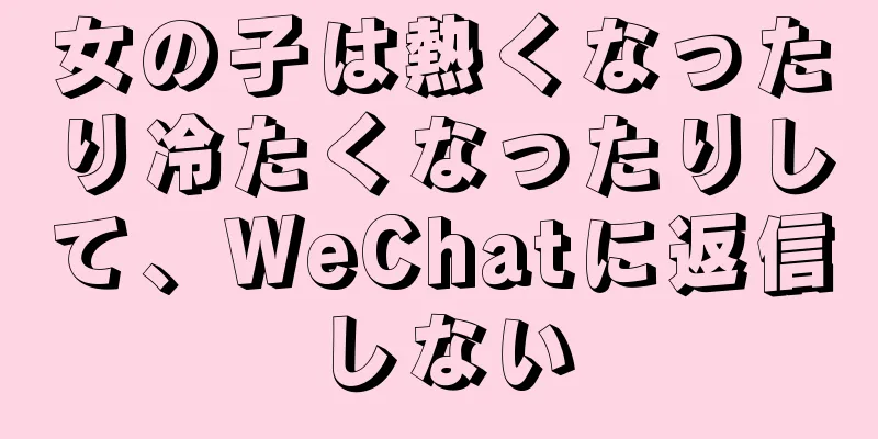 女の子は熱くなったり冷たくなったりして、WeChatに返信しない