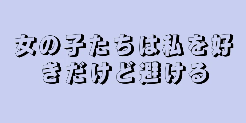 女の子たちは私を好きだけど避ける