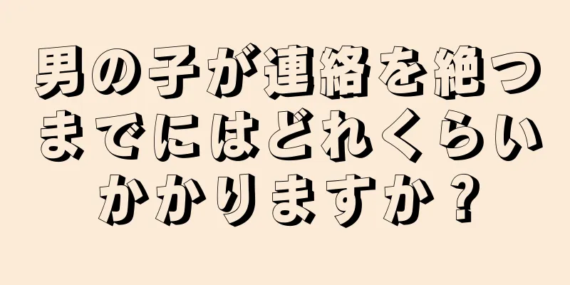 男の子が連絡を絶つまでにはどれくらいかかりますか？