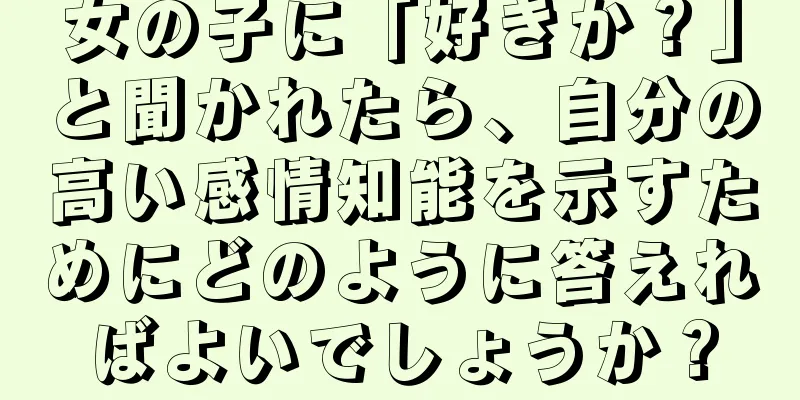女の子に「好きか？」と聞かれたら、自分の高い感情知能を示すためにどのように答えればよいでしょうか？