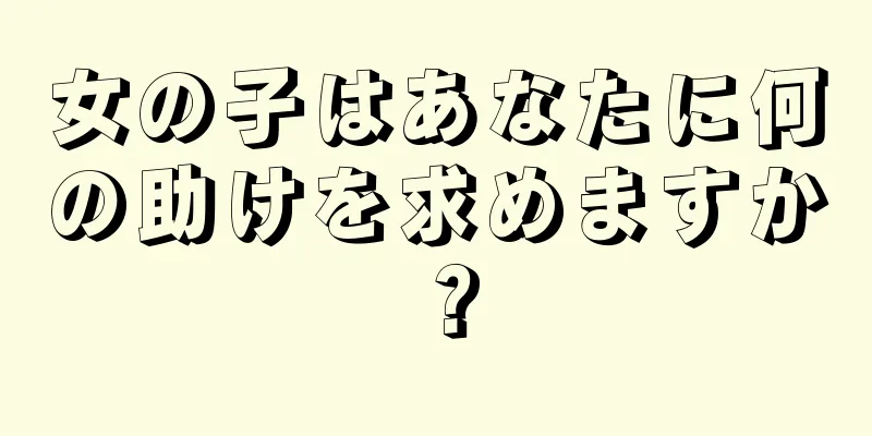 女の子はあなたに何の助けを求めますか？