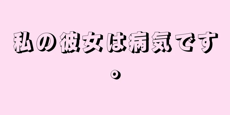 私の彼女は病気です。