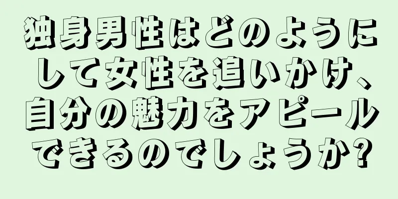 独身男性はどのようにして女性を追いかけ、自分の魅力をアピールできるのでしょうか?