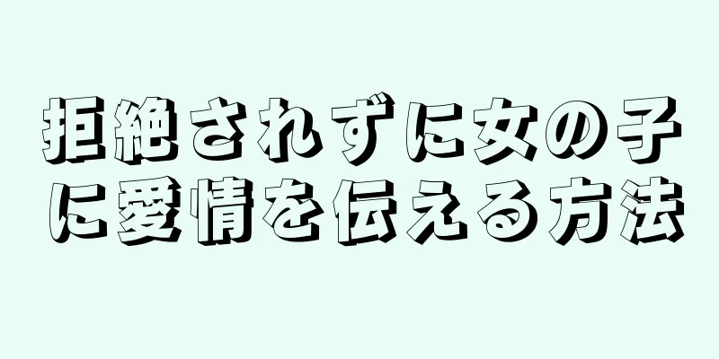 拒絶されずに女の子に愛情を伝える方法