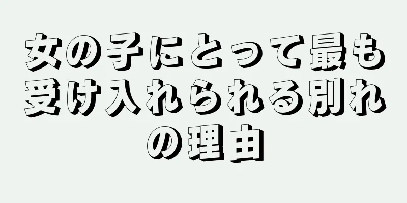 女の子にとって最も受け入れられる別れの理由