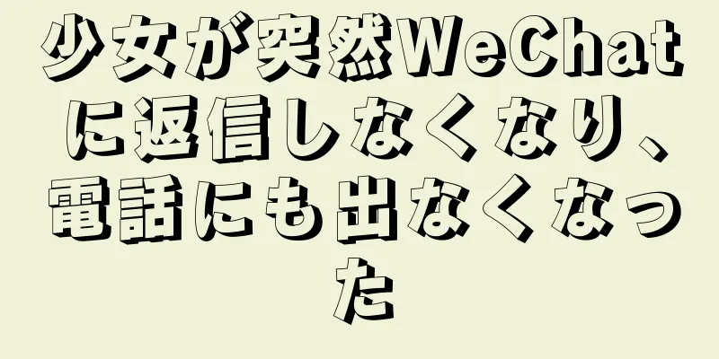 少女が突然WeChatに返信しなくなり、電話にも出なくなった