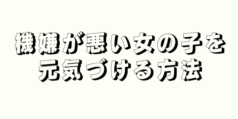 機嫌が悪い女の子を元気づける方法