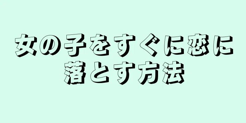 女の子をすぐに恋に落とす方法