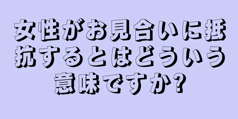 女性がお見合いに抵抗するとはどういう意味ですか?