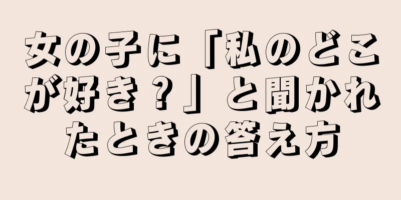 女の子に「私のどこが好き？」と聞かれたときの答え方
