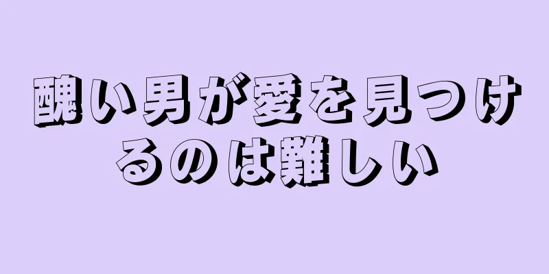 醜い男が愛を見つけるのは難しい