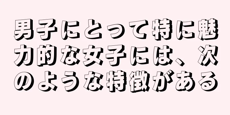男子にとって特に魅力的な女子には、次のような特徴がある