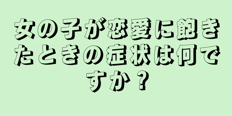 女の子が恋愛に飽きたときの症状は何ですか？