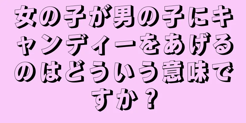 女の子が男の子にキャンディーをあげるのはどういう意味ですか？