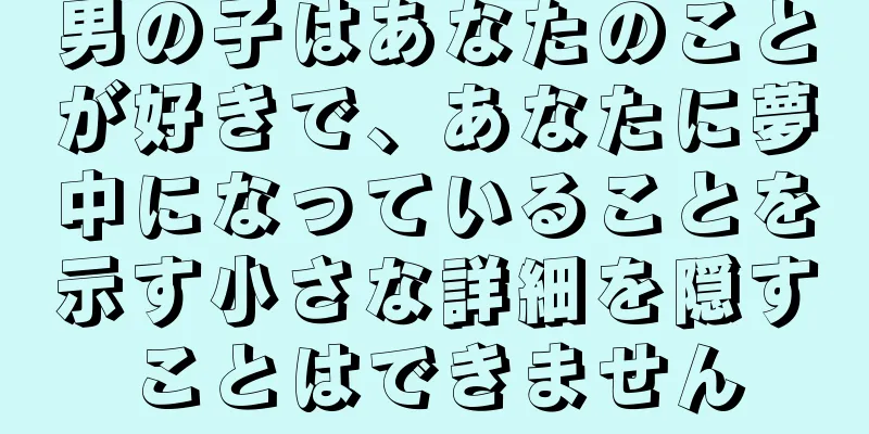 男の子はあなたのことが好きで、あなたに夢中になっていることを示す小さな詳細を隠すことはできません