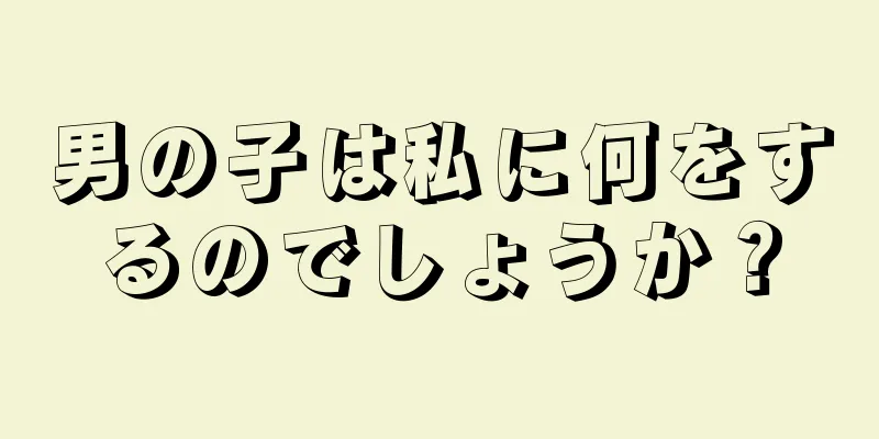 男の子は私に何をするのでしょうか？