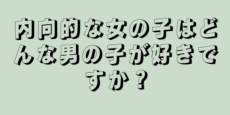 内向的な女の子はどんな男の子が好きですか？