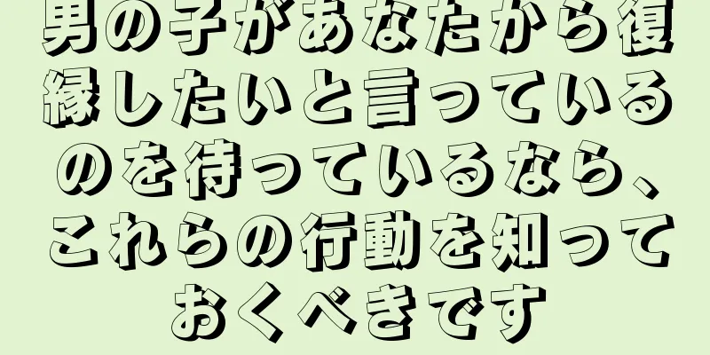 男の子があなたから復縁したいと言っているのを待っているなら、これらの行動を知っておくべきです