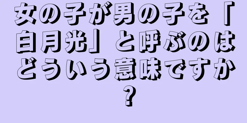女の子が男の子を「白月光」と呼ぶのはどういう意味ですか？