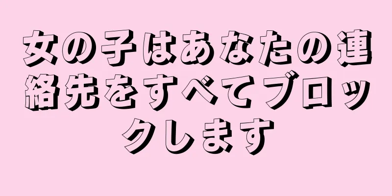 女の子はあなたの連絡先をすべてブロックします