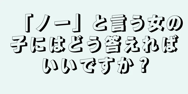 「ノー」と言う女の子にはどう答えればいいですか？